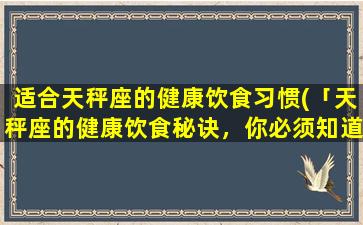 适合天秤座的健康饮食习惯(「天秤座的健康饮食秘诀，你必须知道！」)