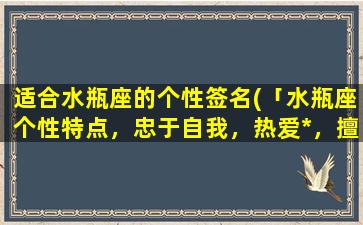 适合水瓶座的个性签名(「水瓶座个性特点，忠于自我，热爱*，擅长突破常规！」)