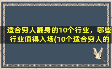 适合穷人翻身的10个行业，哪些行业值得入场(10个适合穷人的行业，如何入场？探讨行业发展及前景，选择最有前途的行业！)