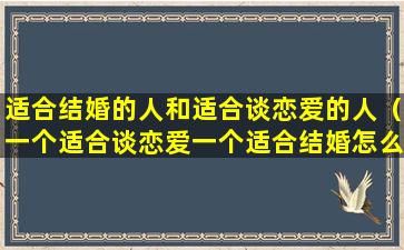 适合结婚的人和适合谈恋爱的人（一个适合谈恋爱一个适合结婚怎么选）