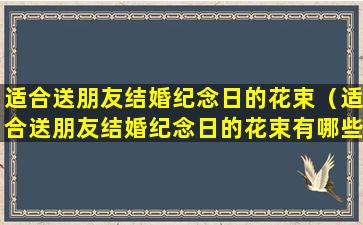 适合送朋友结婚纪念日的花束（适合送朋友结婚纪念日的花束有哪些）