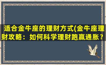 适合金牛座的理财方式(金牛座理财攻略：如何科学理财跑赢通胀？)