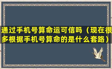 通过手机号算命运可信吗（现在很多根据手机号算命的是什么套路）