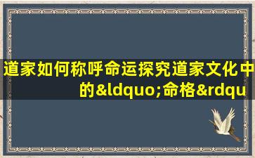 道家如何称呼命运探究道家文化中的“命格”概念