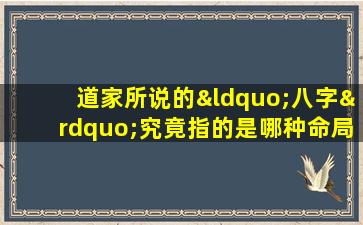 道家所说的“八字”究竟指的是哪种命局