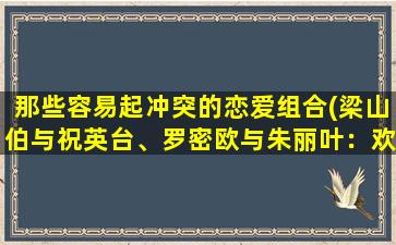 那些容易起冲突的恋爱组合(梁山伯与祝英台、罗密欧与朱丽叶：欢喜冤家的爱情故事)