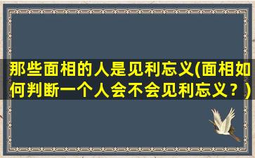 那些面相的人是见利忘义(面相如何判断一个人会不会见利忘义？)