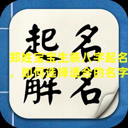 郑姓宝宝生辰八字起名，如何选择适合的名字