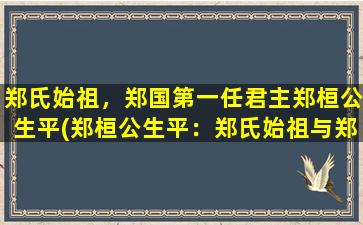 郑氏始祖，郑国第一任君主郑桓公生平(郑桓公生平：郑氏始祖与郑国第一任君主的传奇人生)