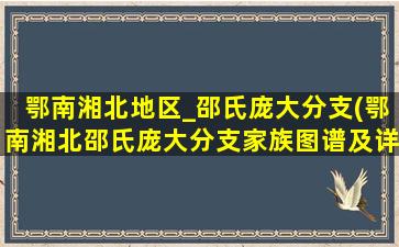 鄂南湘北地区_邵氏庞大分支(鄂南湘北邵氏庞大分支家族图谱及详细介绍)