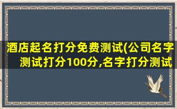 酒店起名打分免费测试(公司名字测试打分100分,名字打分测试100分梁晓玲)