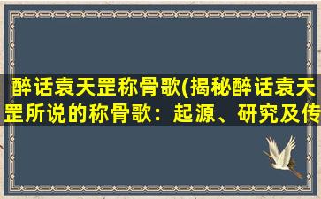 醉话袁天罡称骨歌(揭秘醉话袁天罡所说的称骨歌：起源、研究及传承)