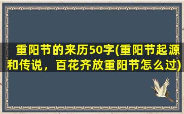 重阳节的来历50字(重阳节起源和传说，百花齐放重阳节怎么过)