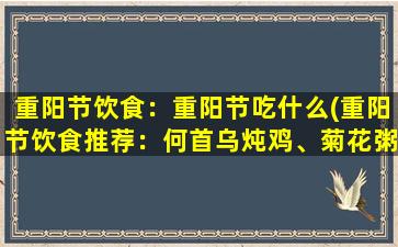 重阳节饮食：重阳节吃什么(重阳节饮食推荐：何首乌炖鸡、菊花粥等佳肴)