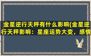 金星逆行天秤有什么影响(金星逆行天秤影响：星座运势大变，感情事业前景如何？)