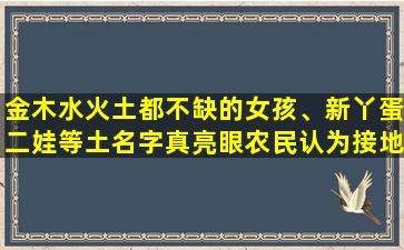 金木水火土都不缺的女孩、新丫蛋二娃等土名字真亮眼农民认为接地气好养真的是这样吗