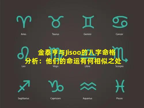 金泰亨与Jisoo的八字命格分析：他们的命运有何相似之处