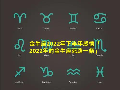 金牛座2022年下半年感情「2022年的金牛座死路一条」