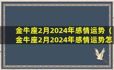 金牛座2月2024年感情运势（金牛座2月2024年感情运势怎么样）