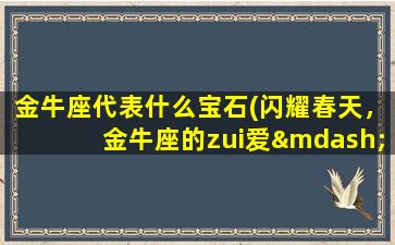 金牛座代表什么宝石(闪耀春天，金牛座的zui爱——绿幽灵石)