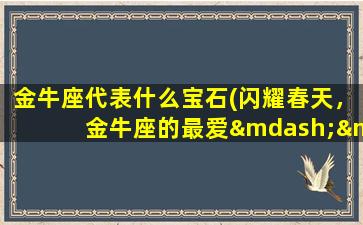 金牛座代表什么宝石(闪耀春天，金牛座的最爱——绿幽灵石)