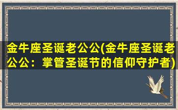 金牛座圣诞老公公(金牛座圣诞老公公：掌管圣诞节的信仰守护者)