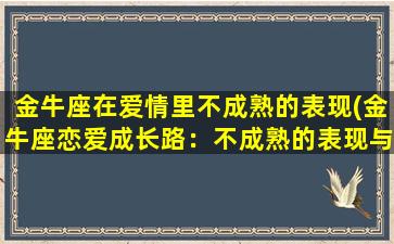 金牛座在爱情里不成熟的表现(金牛座恋爱成长路：不成熟的表现与克服方法)