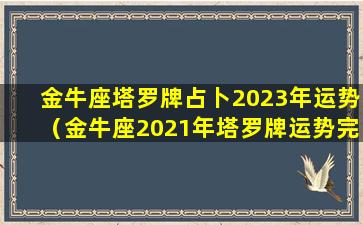 金牛座塔罗牌占卜2023年运势（金牛座2021年塔罗牌运势完整版_星座运）