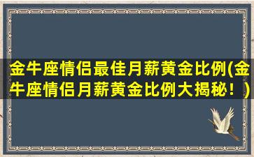 金牛座情侣最佳月薪黄金比例(金牛座情侣月薪黄金比例大揭秘！)