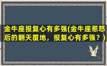 金牛座报复心有多强(金牛座惹怒后的翻天覆地，报复心有多强？)