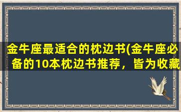 金牛座最适合的枕边书(金牛座必备的10本枕边书推荐，皆为收藏级好书！)