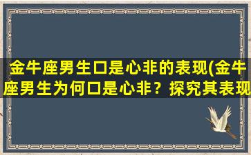 金牛座男生口是心非的表现(金牛座男生为何口是心非？探究其表现特点！)