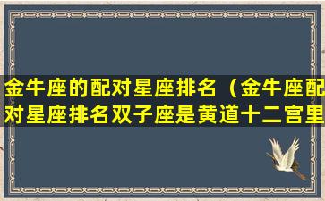 金牛座的配对星座排名（金牛座配对星座排名双子座是黄道十二宫里的第几宫）