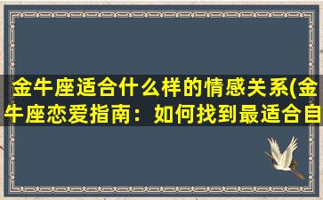 金牛座适合什么样的情感关系(金牛座恋爱指南：如何找到最适合自己的情感关系？)