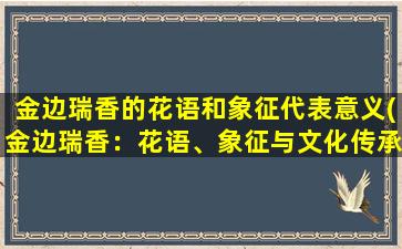 金边瑞香的花语和象征代表意义(金边瑞香：花语、象征与文化传承)