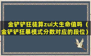 金铲铲狂徒算zui大生命值吗（金铲铲狂暴模式分数对应的段位）