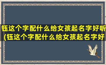 钰这个字配什么给女孩起名字好听(钰这个字配什么给女孩起名字好听呢）