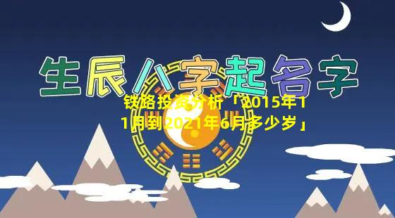 铁路投资分析「2015年11月到2021年6月多少岁」