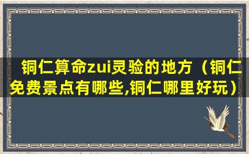 铜仁算命zui灵验的地方（铜仁免费景点有哪些,铜仁哪里好玩）