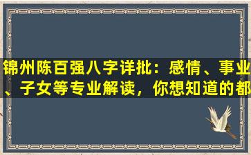 锦州陈百强八字详批：感情、事业、子女等专业解读，你想知道的都在这里