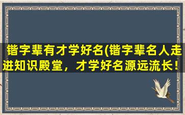 锴字辈有才学好名(锴字辈名人走进知识殿堂，才学好名源远流长！)