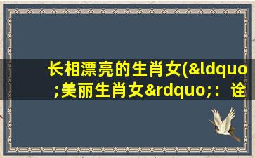 长相漂亮的生肖女(“美丽生肖女”：诠释异彩纷呈的人生之美)