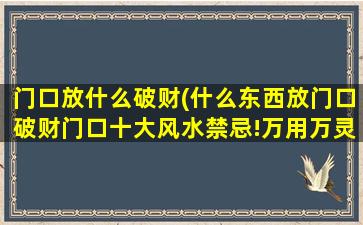 门口放什么破财(什么东西放门口破财门口十大风水禁忌!万用万灵)