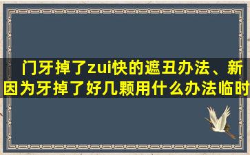 门牙掉了zui快的遮丑办法、新因为牙掉了好几颗用什么办法临时遮丑