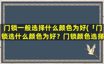 门锁一般选择什么颜色为好(「门锁选什么颜色为好？门锁颜色选择攻略推荐！」)