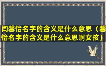 闫馨怡名字的含义是什么意思（馨怡名字的含义是什么意思啊女孩）