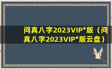 问真八字2023VIP*版（问真八字2023VIP*版云盘）