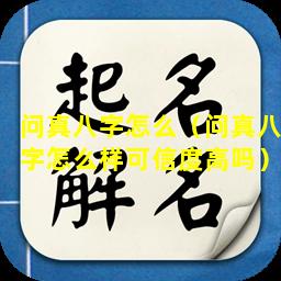 问真八字怎么（问真八字怎么样可信度高吗）