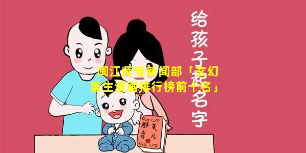 闽江师专新闻部「玄幻重生漫画排行榜前十名」