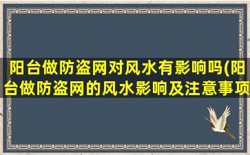 阳台做防盗网对风水有影响吗(阳台做防盗网的风水影响及注意事项)